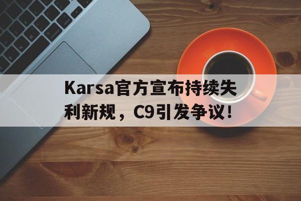 jiuyou娱乐登录入口 -包含Karsa官方宣布持续失利新规，C9引发争议！的词条